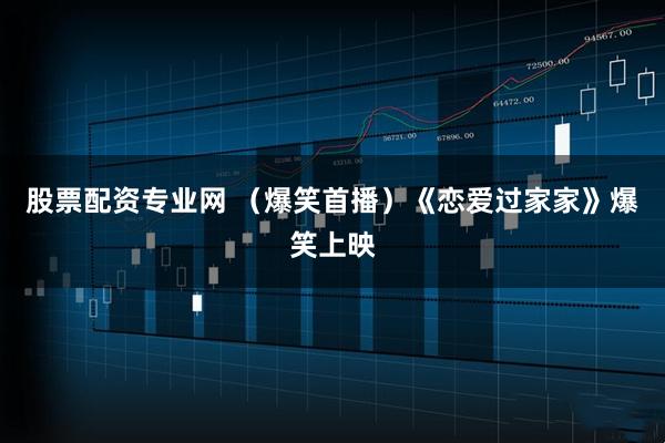 股票配资专业网 （爆笑首播）《恋爱过家家》爆笑上映