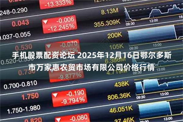 手机股票配资论坛 2025年12月16日鄂尔多斯市万家惠农贸市场有限公司价格行情