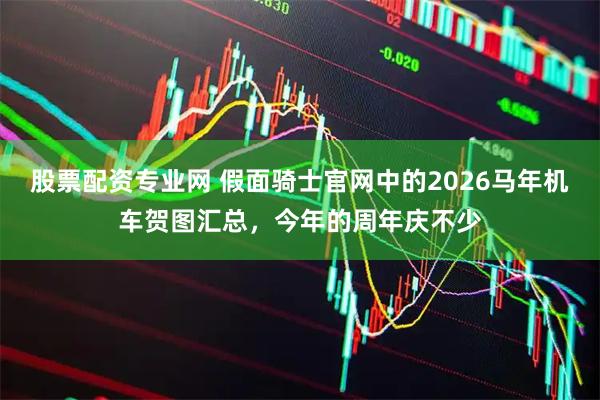 股票配资专业网 假面骑士官网中的2026马年机车贺图汇总，今年的周年庆不少