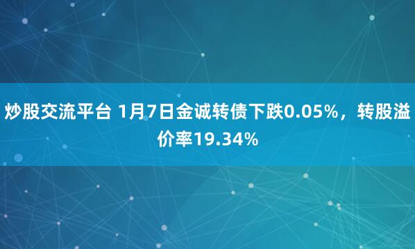 炒股交流平台 1月7日金诚转债下跌0.05%，转股溢价率19.34%
