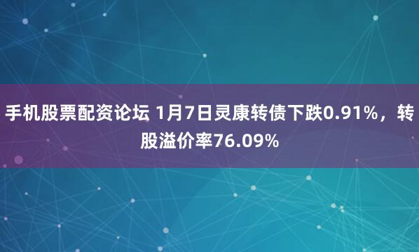 手机股票配资论坛 1月7日灵康转债下跌0.91%，转股溢价率76.09%