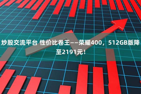 炒股交流平台 性价比卷王——荣耀400，512GB版降至2191元！