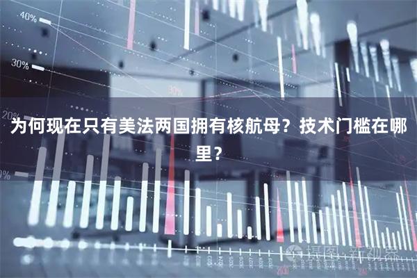 为何现在只有美法两国拥有核航母？技术门槛在哪里？