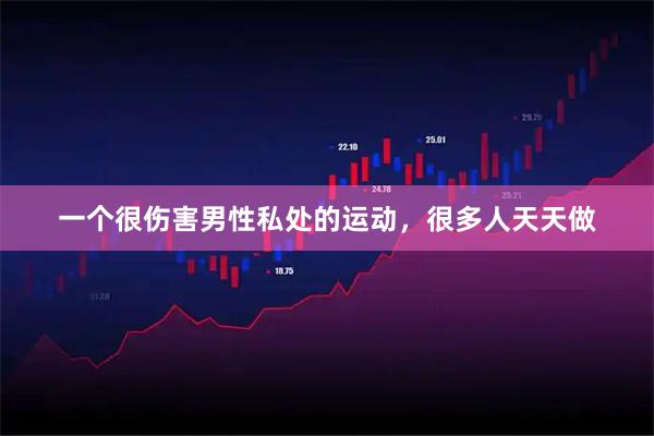 一个很伤害男性私处的运动，很多人天天做