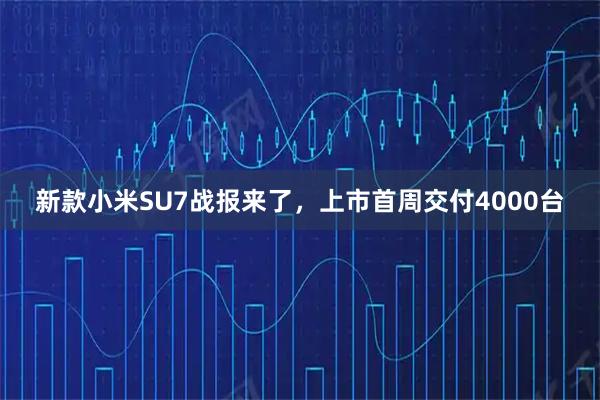 新款小米SU7战报来了，上市首周交付4000台