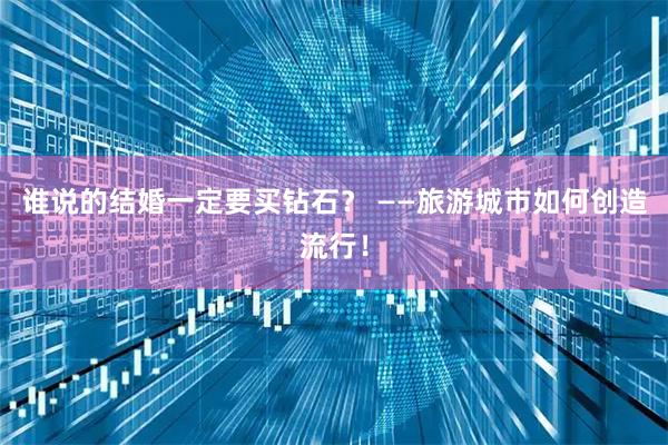 谁说的结婚一定要买钻石? ——旅游城市如何创造流行!