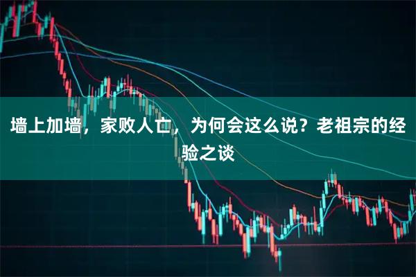 墙上加墙，家败人亡，为何会这么说？老祖宗的经验之谈