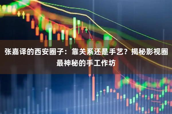 张嘉译的西安圈子：靠关系还是手艺？揭秘影视圈最神秘的手工作坊