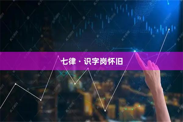七律 · 识字岗怀旧